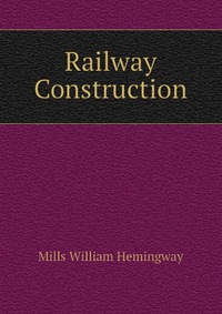 Mills William Hemingway - «Railway Construction»
