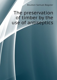 The preservation of timber by the use of antiseptics