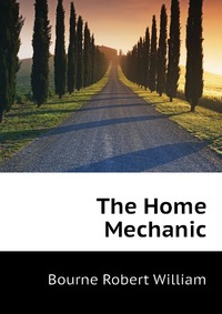 Bourne Robert William - «The Home Mechanic»