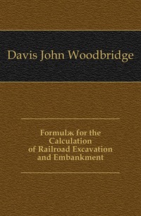 Davis John Woodbridge - «Formul? for the Calculation of Railroad Excavation and Embankment»