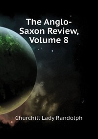 Churchill Lady Randolph - «The Anglo-Saxon Review, Volume 8»