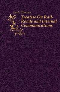 Earle Thomas - «Treatise On Rail-Roads and Internal Communications»