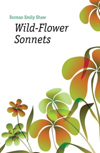 Forman Emily Shaw - «Wild-Flower Sonnets»