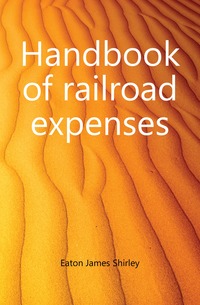 Eaton James Shirley - «Handbook of railroad expenses»