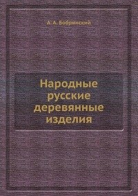 А. А. Бобринский - «Народные русские деревянные изделия»