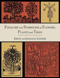 Ernst Lehner - «Folklore and Symbolism of Flowers, Plants and Trees [Illustrated Edition]»