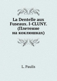 L. Paulis - «La Dentelle aux Fuseaux. I-CLUNY. (Плетение на коклюшках)»