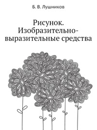 Б. В. Лушников - «Рисунок. Изобразительно-выразительные средства»