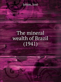 Jobim, Jose? - «The mineral wealth of Brazil (1941)»