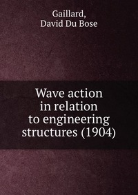 Gaillard, David Du Bose - «Wave action in relation to engineering structures (1904)»
