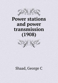 Shaad, George C - «Power stations and power transmission (1908)»