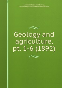 Louisiana Geological Survey - «Geology and agriculture, pt. 1-6 (1892)»