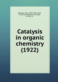 Paul, Sabatier, 1854-1941 - «Catalysis in organic chemistry (1922)»