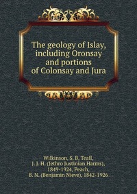 Wilkinson, S. B - «The geology of Islay, including Oronsay and portions of Colonsay and Jura»