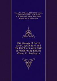 The geology of North Arran, South Bute, and the Cumbraes, with parts of Ayrshire and Kintyre (Sheet 21, Scotland.)