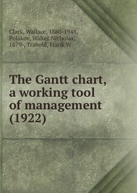 Clark, Wallace, 1880-1948 - «The Gantt chart, a working tool of management (1922)»