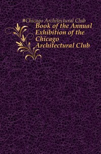Book of the Annual Exhibition of the Chicago Architectural Club