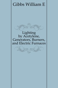 Lighting by Acetylene, Generators, Burners, and Electric Furnaces