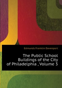The Public School Buildings of the City of Philadelphia , Volume 3