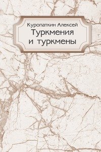 А. Куропаткин - «Туркмения и туркмены»