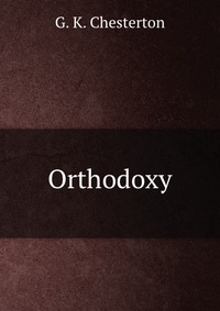 G. K. Chesterton - «Orthodoxy»
