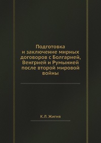 К. Л. Жигня - «Подготовка и заключение мирных договоров с Болгарией, Венгрией и Румынией после второй мировой войны»
