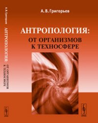 А. В. Григорьев - «Антропология: от организмов к техносфере»