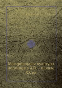 С. Ш. Гаджиева - «Материальная культура ногайцев в XIX – начале ХХ вв»