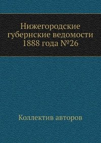 Коллектив авторов - «Нижегородские губернские ведомости 1888 года №26»
