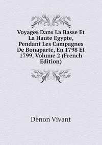 Voyages Dans La Basse Et La Haute Egypte, Pendant Les Campagnes De Bonaparte, En 1798 Et 1799, Volume 2 (French Edition)