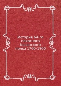 История 64-го пехотного Казанского полка 1700-1900