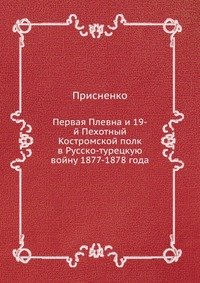 Первая Плевна и 19-й Пехотный Костромской полк в Русско-турецкую войну 1877-1878 года