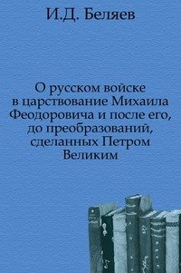 О русском войске в царствование Михаила Феодоровича и после его, до преобразований, сделанных Петром Великим