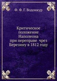 Ф. Ф. Г. Водонкур - «Критическое положение Наполеона при переправе чрезъ Березину в 1812 году»
