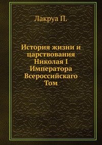 История жизни и царствования Николая I Императора Всероссийскаго