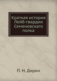 П. Н. Дирин - «Краткая история Лейб-гвардии Семеновскаго полка»
