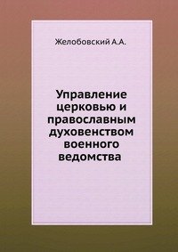 А. А. Желобовский - «Управление церковью и православным духовенством военного ведомства»