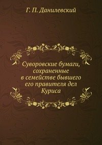 Г. П. Данилевский - «Суворовские бумаги, сохраненные в семействе бывшего его правителя дел Куриса»