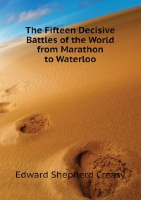 Creasy Edward Shepherd - «The Fifteen Decisive Battles of the World from Marathon to Waterloo»