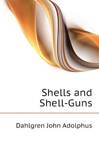 Dahlgren John Adolphus - «Shells and Shell-Guns»
