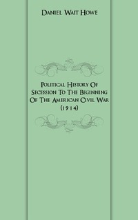 Political History Of Secession To The Beginning Of The American Civil War (1914)