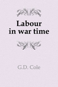 George Douglas Cole - «Labour in war time»