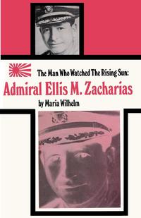 Maria Wilhelm - «The Man Who Watched the Rising Sun The Story of Admiral Ellis M. Zacharias»