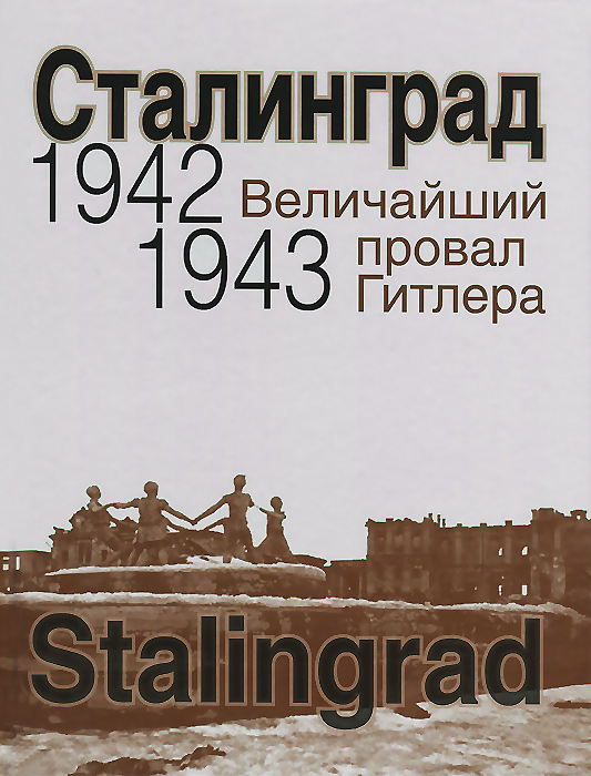  - «Сталинград. Величайший провал Гитлера. 1942 - 1943»