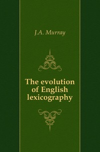 James Augustus Henry Murray - «The evolution of English lexicography»