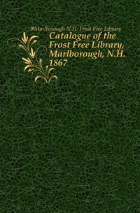 Catalogue of the Frost Free Library, Marlborough, N.H. 1867