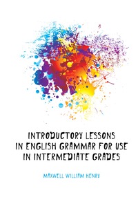 Introductory Lessons in English Grammar for Use in Intermediate Grades