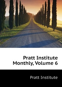 Pratt Institute - «Pratt Institute Monthly, Volume 6»