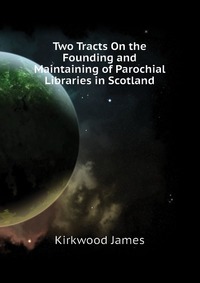 Two Tracts On the Founding and Maintaining of Parochial Libraries in Scotland