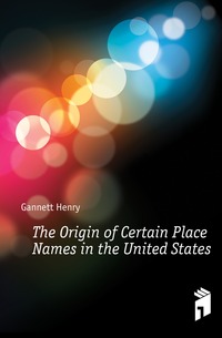 The Origin of Certain Place Names in the United States